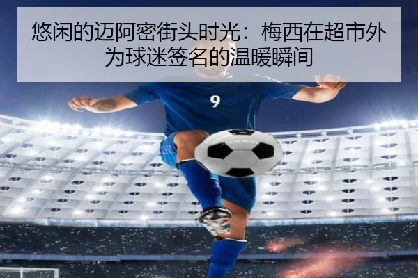 悠闲的迈阿密街头时光：梅西在超市外为球迷签名的温暖瞬间
