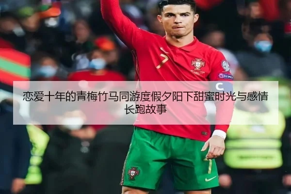 恋爱十年的青梅竹马同游度假夕阳下甜蜜时光与感情长跑故事