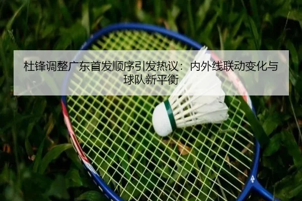 杜锋调整广东首发顺序引发热议：内外线联动变化与球队新平衡
